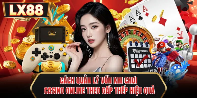 cach quan ly von khi choi casino online theo gap thep hieu qua