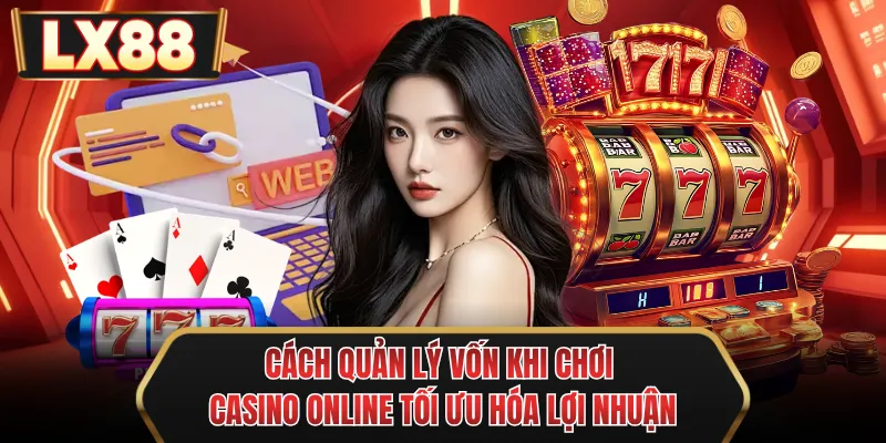 Cách quản lý vốn khi chơi casino online tối ưu hóa lợi nhuận