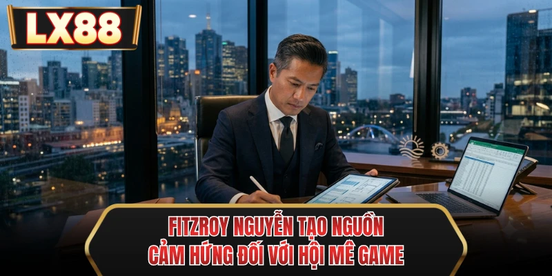 fitzroy nguyen tao nguon cam hung doi voi hoi me game